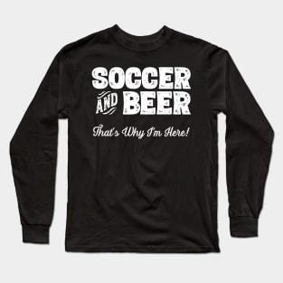 Soccer and Beer that's why I'm here! Sports fan graphic Long Sleeve T-Shirt